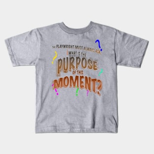 The Playwright Must Always Ask, What is the Purpose of this Moment? Kids T-Shirt